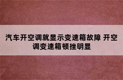 汽车开空调就显示变速箱故障 开空调变速箱顿挫明显